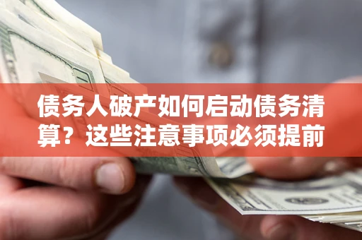 北京债务人破产如何启动债务清算？这些注意事项必须提前知道