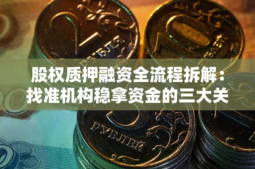 北京股权质押融资全流程拆解：找准机构稳拿资金的三大关键