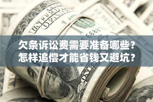 北京欠条诉讼费需要准备哪些？怎样追偿才能省钱又避坑？