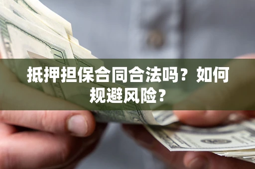 北京抵押担保合同合法吗？如何规避风险？