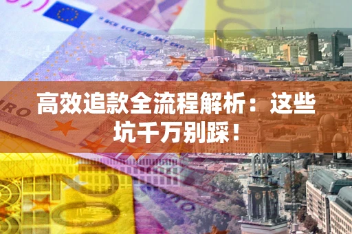 北京高效追款全流程解析：这些坑千万别踩！