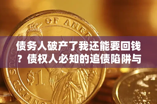 北京债务人破产了我还能要回钱？债权人必知的追债陷阱与破局之道