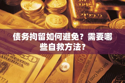 北京债务拘留如何避免？需要哪些自救方法？
