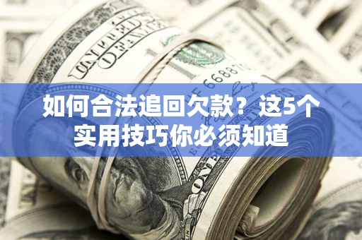 北京如何合法追回欠款？这5个实用技巧你必须知道