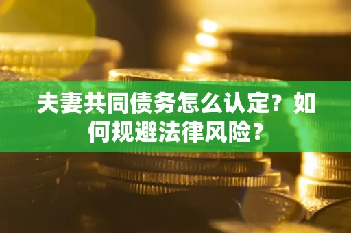 北京夫妻共同债务怎么认定？如何规避法律风险？