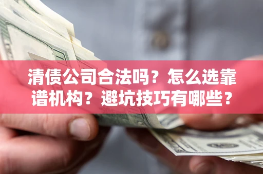 北京清债公司合法吗？怎么选靠谱机构？避坑技巧有哪些？