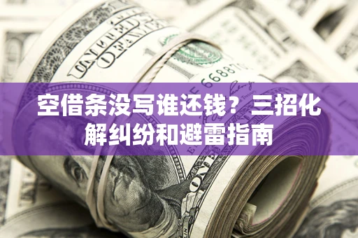 北京空借条没写谁还钱？三招化解纠纷和避雷指南