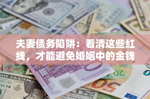 北京夫妻债务陷阱：看清这些红线，才能避免婚姻中的金钱危机