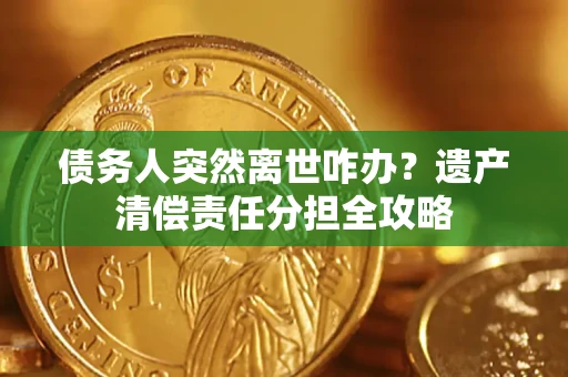 北京债务人突然离世咋办？遗产清偿责任分担全攻略