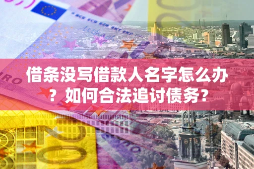 北京借条没写借款人名字怎么办？如何合法追讨债务？