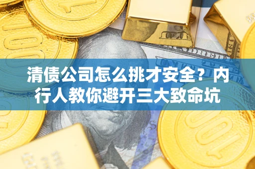 北京清债公司怎么挑才安全?内行人教你避开三大致命坑 北京清债公司怎么挑才安全?内行人教你避开三大致命坑