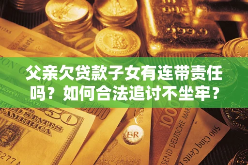 北京父亲欠贷款子女有连带责任吗？如何合法追讨不坐牢？