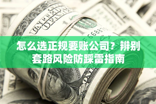 北京怎么选正规要账公司？辨别套路风险防踩雷指南