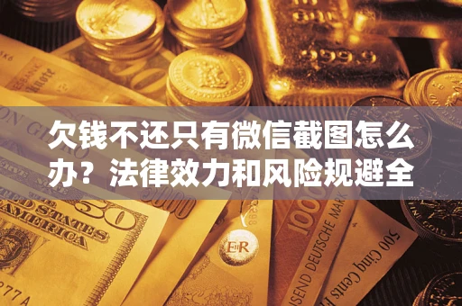 北京欠钱不还只有微信截图怎么办？法律效力和风险规避全解析