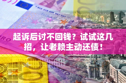 北京起诉后讨不回钱？试试这几招，让老赖主动还债！
