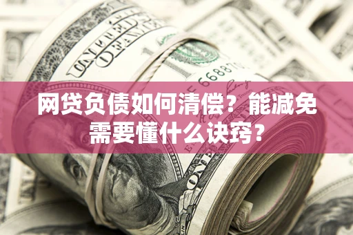 北京网贷负债如何清偿？能减免需要懂什么诀窍？
