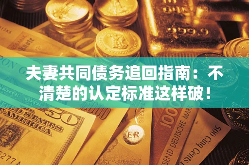 北京夫妻共同债务追回指南：不清楚的认定标准这样破！