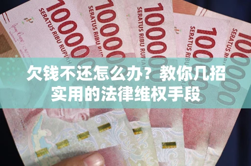 北京欠钱不还怎么办？教你几招实用的法律维权手段