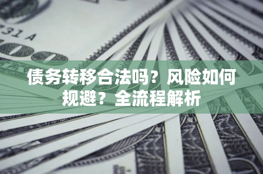 北京债务转移合法吗？风险如何规避？全流程解析