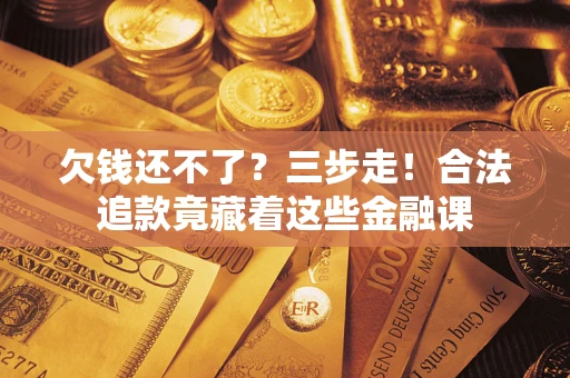 北京欠钱还不了？三步走！合法追款竟藏着这些金融课
