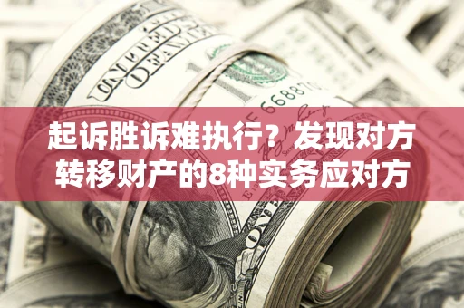 北京起诉胜诉难执行？发现对方转移财产的8种实务应对方案