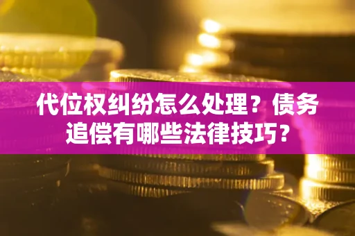 北京代位权纠纷怎么处理？债务追偿有哪些法律技巧？
