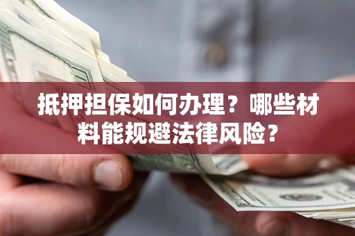 北京抵押担保如何办理？哪些材料能规避法律风险？