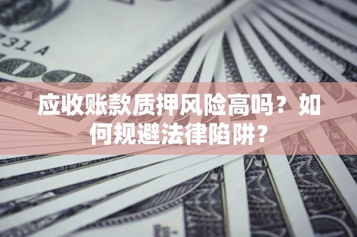 北京应收账款质押风险高吗？如何规避法律陷阱？