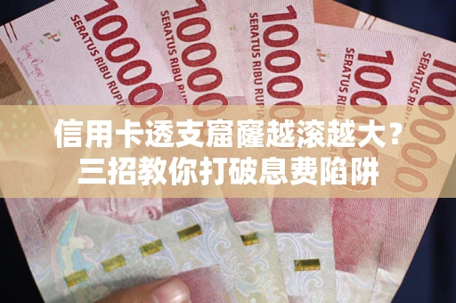 北京信用卡透支窟窿越滚越大？三招教你打破息费陷阱