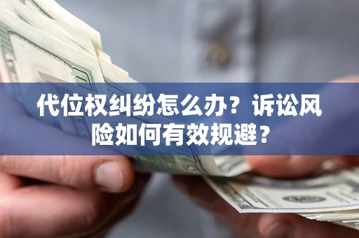 北京代位权纠纷怎么办？诉讼风险如何有效规避？