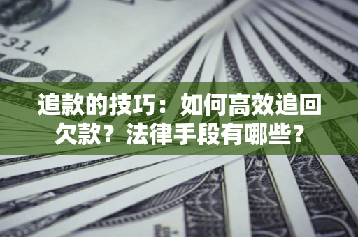 北京追款的技巧：如何高效追回欠款？法律手段有哪些？