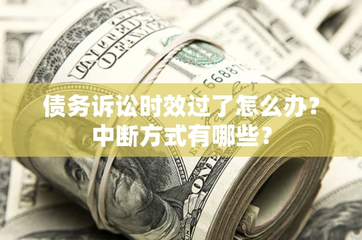 北京债务诉讼时效过了怎么办？中断方式有哪些？
