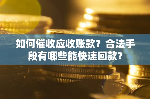 北京如何催收应收账款？合法手段有哪些能快速回款？
