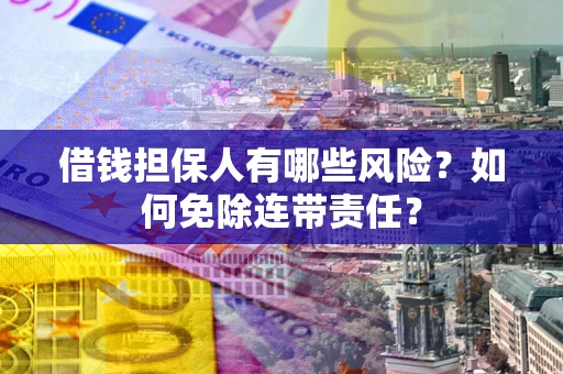 北京借钱担保人有哪些风险？如何免除连带责任？