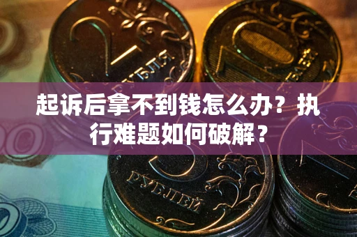北京起诉后拿不到钱怎么办？执行难题如何破解？