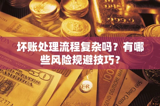 北京坏账处理流程复杂吗？有哪些风险规避技巧？