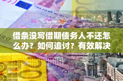 北京借条没写借期债务人不还怎么办？如何追讨？有效解决方案！