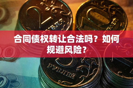 北京合同债权转让合法吗?如何规避风险? 北京合同债权转让合法吗?如何规避风险?