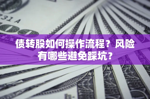 北京债转股如何操作流程?风险有哪些避免踩坑? 北京债转股如何操作流程?风险有哪些避免踩坑?
