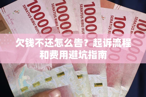 北京欠钱不还怎么告?起诉流程和费用避坑指南 北京欠钱不还怎么告?起诉流程和费用避坑指南