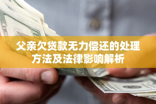 北京父亲欠贷款无力偿还的处理方法及法律影响解析