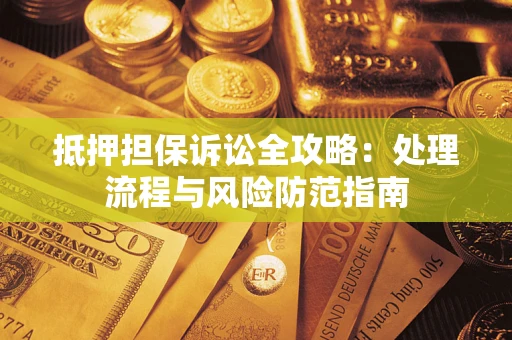 北京抵押担保诉讼全攻略：处理流程与风险防范指南