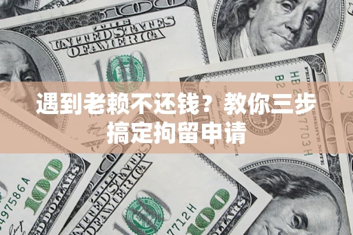 北京遇到老赖不还钱？教你三步搞定拘留申请