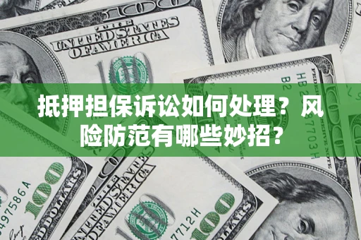 北京抵押担保诉讼如何处理？风险防范有哪些妙招？