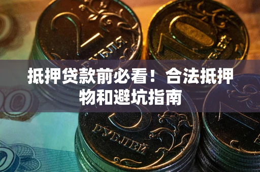 北京抵押贷款前必看！合法抵押物和避坑指南