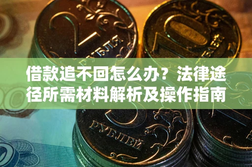北京借款追不回怎么办?法律途径所需材料解析及操作指南 北京借款追不回怎么办?法律途径所需材料解析及操作指南