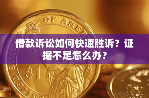北京借款诉讼如何快速胜诉？证据不足怎么办？