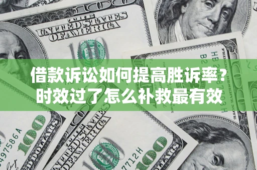 北京借款诉讼如何提高胜诉率？时效过了怎么补救最有效