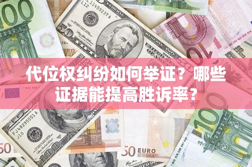 北京代位权纠纷如何举证？哪些证据能提高胜诉率？