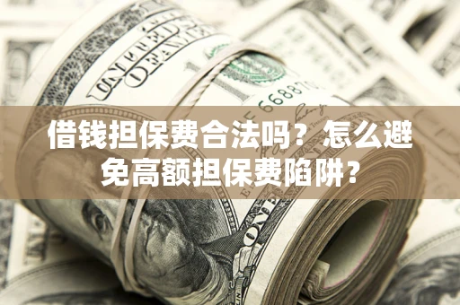 北京借钱担保费合法吗？怎么避免高额担保费陷阱？